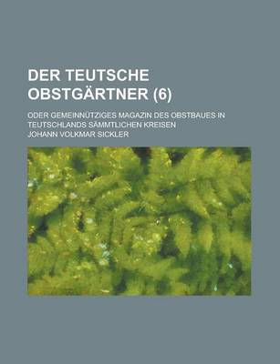 Book cover for Der Teutsche Obstgartner; Oder Gemeinnutziges Magazin Des Obstbaues in Teutschlands Sammtlichen Kreisen (6 )