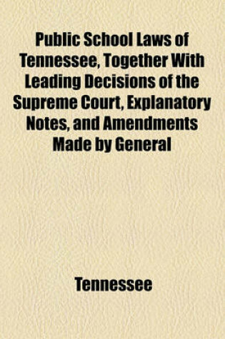 Cover of Public School Laws of Tennessee, Together with Leading Decisions of the Supreme Court, Explanatory Notes, and Amendments Made by General