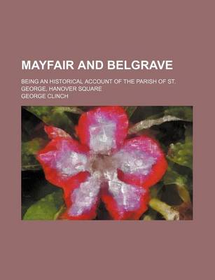 Book cover for Mayfair and Belgrave; Being an Historical Account of the Parish of St. George, Hanover Square