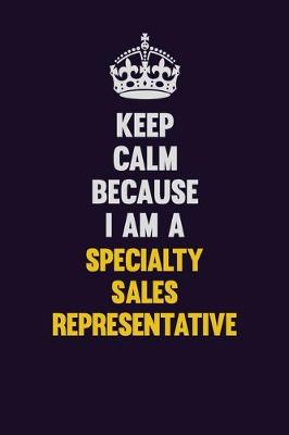 Book cover for Keep Calm Because I Am A Specialty Sales Representative
