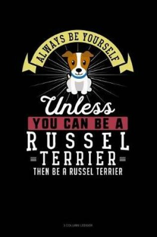 Cover of Always Be Yourself Unless You Can Be a Russel Terrier Then Be a Russel Terrier
