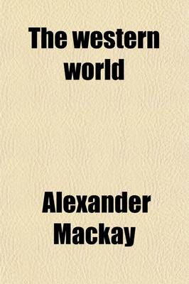 Book cover for The Western World (Volume 1); Or, Travels in the United States in 1846-47. Exhibiting Them in Their Latest Development, Social, Political and Industrial Including a Chapter on California