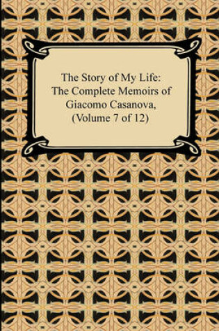 Cover of The Story of My Life (the Complete Memoirs of Giacomo Casanova, Volume 7 of 12)