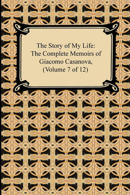 Book cover for The Story of My Life (the Complete Memoirs of Giacomo Casanova, Volume 7 of 12)