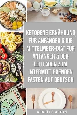 Book cover for Ketogene Ernährung für Anfänger & Die  Mittelmeer-Diät für Anfänger & Der  Leitfaden zum  intermittierenden  Fasten auf Deutsch