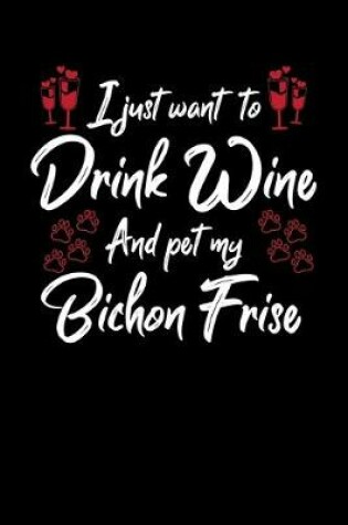 Cover of I Just Want To Drink Wine And Pet My Bichon Frise