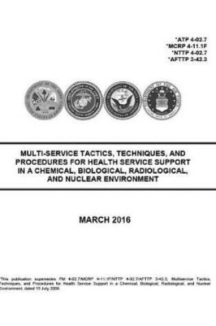 Cover of ATP 4-02.7, MCRP 4-11.1F, NTTP 4-02.7, AFTTP 3-42.3 Multi-Service Tactics, Techniques, and Procedures for Health Service Support in a Chemical, Biological, Radiological, and Nuclear Environment