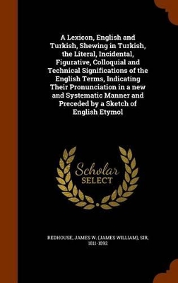 Book cover for A Lexicon, English and Turkish, Shewing in Turkish, the Literal, Incidental, Figurative, Colloquial and Technical Significations of the English Terms, Indicating Their Pronunciation in a New and Systematic Manner and Preceded by a Sketch of English Etymol