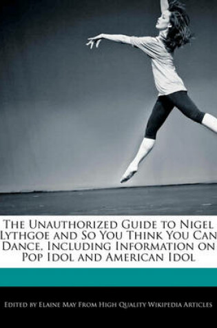 Cover of The Unauthorized Guide to Nigel Lythgoe and So You Think You Can Dance, Including Information on Pop Idol and American Idol