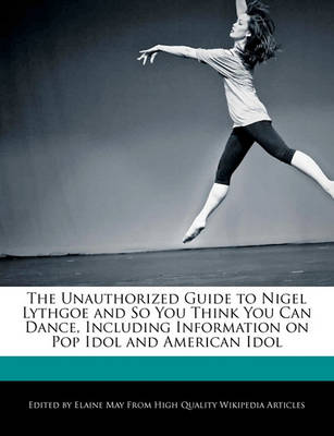 Book cover for The Unauthorized Guide to Nigel Lythgoe and So You Think You Can Dance, Including Information on Pop Idol and American Idol