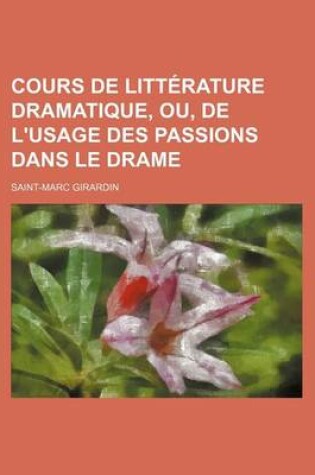 Cover of Cours de Litterature Dramatique, Ou, de L'Usage Des Passions Dans Le Drame