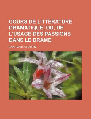 Book cover for Cours de Litterature Dramatique, Ou, de L'Usage Des Passions Dans Le Drame