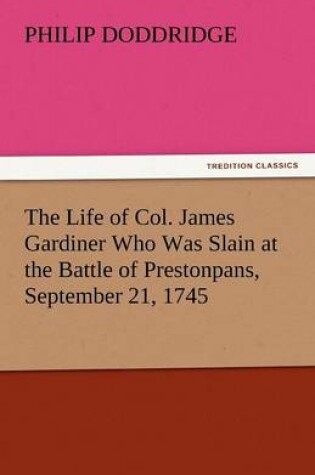 Cover of The Life of Col. James Gardiner Who Was Slain at the Battle of Prestonpans, September 21, 1745