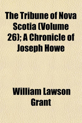 Book cover for The Tribune of Nova Scotia (Volume 26); A Chronicle of Joseph Howe