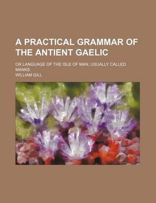 Book cover for A Practical Grammar of the Antient Gaelic; Or Language of the Isle of Man, Usually Called Manks