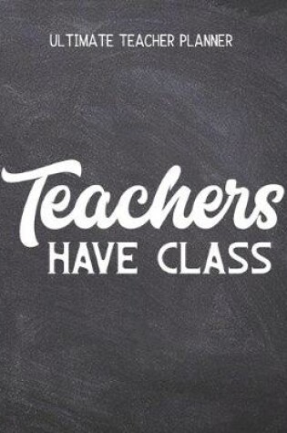 Cover of Teachers Have Class - Ultimate Teacher Planner