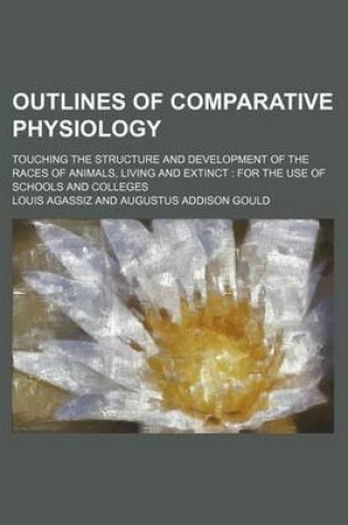 Cover of Outlines of Comparative Physiology; Touching the Structure and Development of the Races of Animals, Living and Extinct for the Use of Schools and Colleges