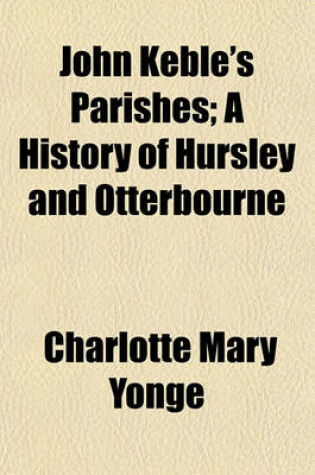 Cover of John Keble's Parishes; A History of Hursley and Otterbourne