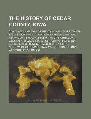 Book cover for The History of Cedar County, Iowa; Containing a History of the County, Its Cities, Towns, &C. a Biographical Directory of Its Citizens, War Record of