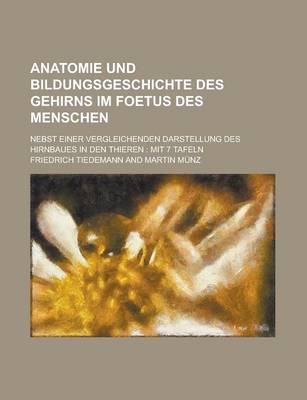 Book cover for Anatomie Und Bildungsgeschichte Des Gehirns Im Foetus Des Menschen; Nebst Einer Vergleichenden Darstellung Des Hirnbaues in Den Thieren