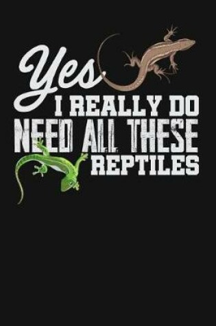 Cover of Yes I Really Do Need All These Reptiles