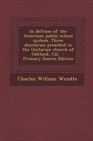 Cover of In Defense of the American Public School System. Three Discourses Preached in the Unitarian Church of Oakland, Cal. - Primary Source Edition