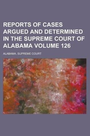 Cover of Reports of Cases Argued and Determined in the Supreme Court of Alabama (Volume 126)