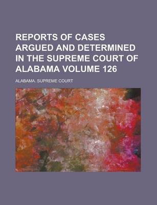 Book cover for Reports of Cases Argued and Determined in the Supreme Court of Alabama (Volume 126)