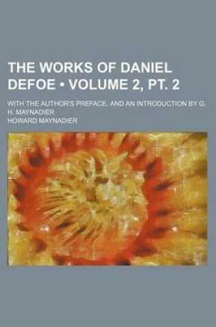 Cover of The Works of Daniel Defoe (Volume 2, PT. 2); With the Author's Preface, and an Introduction by G. H. Maynadier