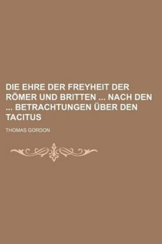 Cover of Die Ehre Der Freyheit Der Romer Und Britten Nach Den Betrachtungen Uber Den Tacitus