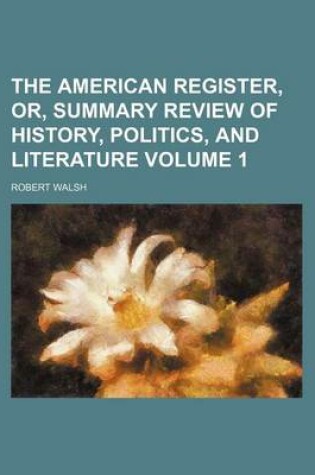 Cover of The American Register, Or, Summary Review of History, Politics, and Literature Volume 1