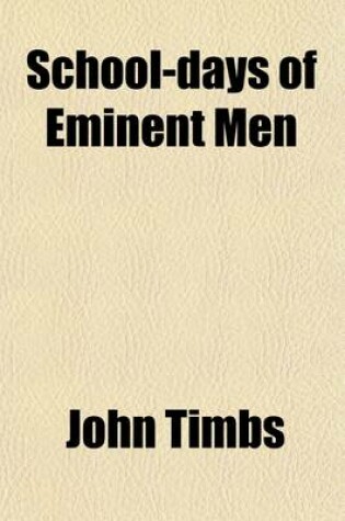 Cover of School-Days of Eminent Men; I. Sketches of the Progress of Education in England, from the Reign of King Alfred to That of Queen Victoria. II. Early Lives of Celebrated British Authors, Philosophers and Poets, Inventors and Discoverers, Divines, Heroes, Sta