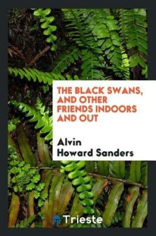 Cover of The Black Swans, and Other Friends Indoors and Out