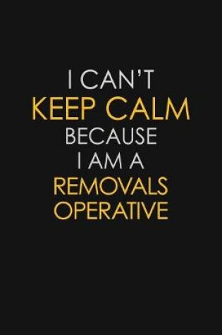 Cover of I Can't Keep Calm Because I Am A Removals Operative