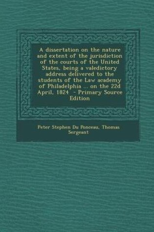 Cover of A Dissertation on the Nature and Extent of the Jurisdiction of the Courts of the United States, Being a Valedictory Address Delivered to the Student