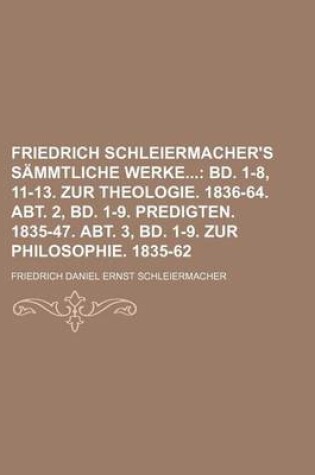 Cover of Friedrich Schleiermacher's Sammtliche Werke (2); Bd. 1-8, 11-13. Zur Theologie. 1836-64. Abt. 2, Bd. 1-9. Predigten. 1835-47. Abt. 3, Bd. 1-9. Zur Phi