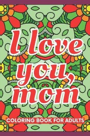 Cover of I Love You, Mom Coloring Book for Adults