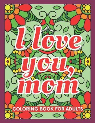 Book cover for I Love You, Mom Coloring Book for Adults