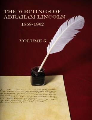 Book cover for The Writings of Abraham Lincoln, 1858-1862 : Volume 5 (Illustrated)