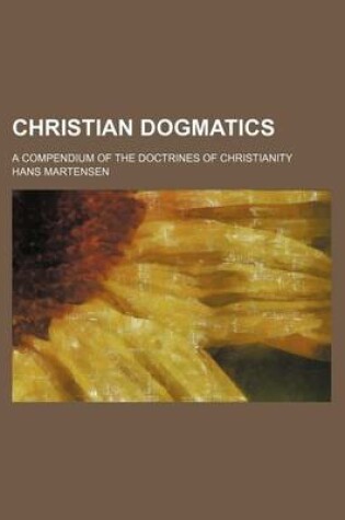 Cover of Christian Dogmatics; A Compendium of the Doctrines of Christianity