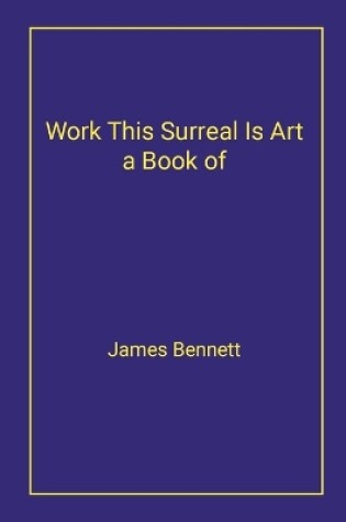 Cover of Work This Surreal Is Art a Book of