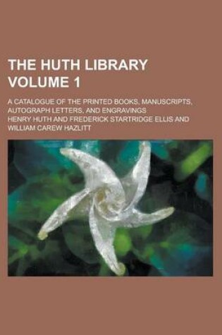 Cover of The Huth Library; A Catalogue of the Printed Books, Manuscripts, Autograph Letters, and Engravings Volume 1