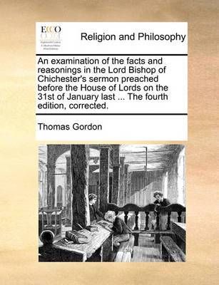 Book cover for An examination of the facts and reasonings in the Lord Bishop of Chichester's sermon preached before the House of Lords on the 31st of January last ... The fourth edition, corrected.