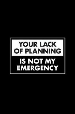 Cover of Your Lack Of Planning Is Not My Emergency