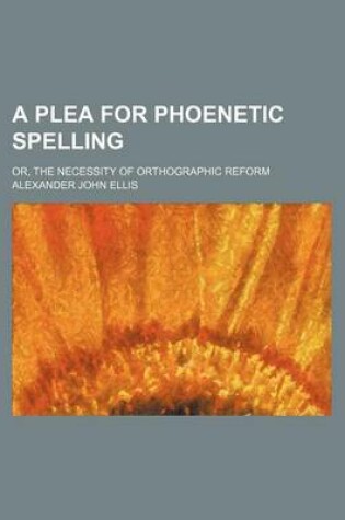 Cover of A Plea for Phoenetic Spelling; Or, the Necessity of Orthographic Reform