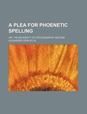 Book cover for A Plea for Phoenetic Spelling; Or, the Necessity of Orthographic Reform