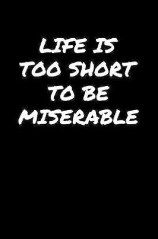 Cover of Life Is Too Short To Be Miserable�