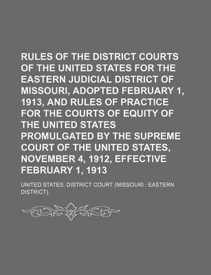 Book cover for Rules of the District Courts of the United States for the Eastern Judicial District of Missouri, Adopted February 1, 1913, and Rules of Practice for the Courts of Equity of the United States Promulgated by the Supreme Court of the United States