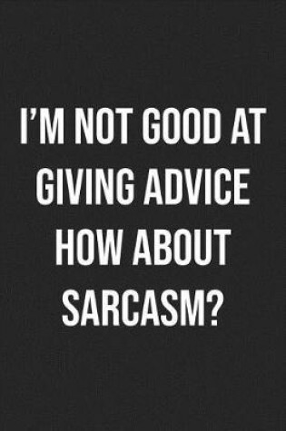 Cover of I'm Not Good At Giving Advice How About Sarcasm?