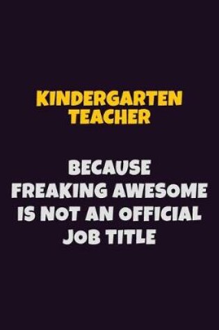 Cover of Kindergarten teacher, Because Freaking Awesome Is Not An Official Job Title